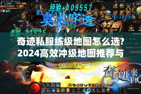 奇迹私服练级地图怎么选?2024高效冲级地图推荐与避坑指南
