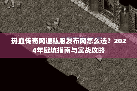 热血传奇网通私服发布网怎么选？2024年避坑指南与实战攻略