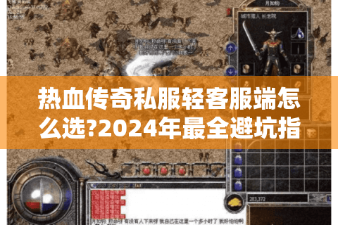 热血传奇私服轻客服端怎么选?2024年最全避坑指南