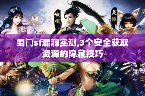 蜀门sf漏洞实测,3个安全获取资源的隐藏技巧