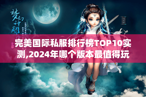 完美国际私服排行榜TOP10实测,2024年哪个版本最值得玩?