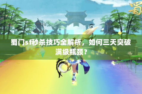 蜀门sf秒杀技巧全解析，如何三天突破满级瓶颈？