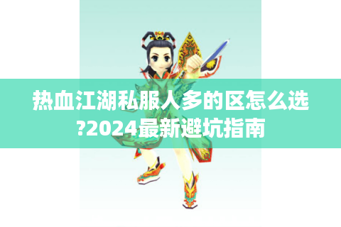 热血江湖私服人多的区怎么选?2024最新避坑指南