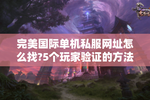 完美国际单机私服网址怎么找?5个玩家验证的方法分享