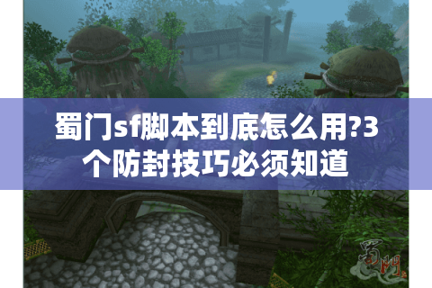 蜀门sf脚本到底怎么用?3个防封技巧必须知道