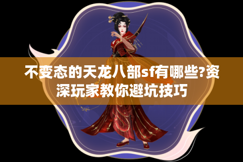 不变态的天龙八部sf有哪些?资深玩家教你避坑技巧