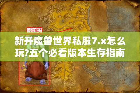 新开魔兽世界私服7.x怎么玩?五个必看版本生存指南