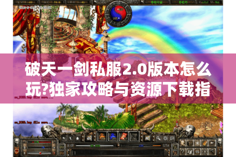 破天一剑私服2.0版本怎么玩?独家攻略与资源下载指南