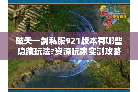 破天一剑私服921版本有哪些隐藏玩法?资深玩家实测攻略