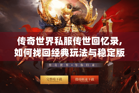 传奇世界私服传世回忆录,如何找回经典玩法与稳定版本?