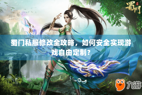 蜀门私服修改全攻略，如何安全实现游戏自由定制？