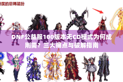 DNF公益服100版本无CD模式为何成刚需？三大痛点与破解指南