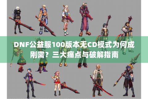 DNF公益服100版本无CD模式为何成刚需？三大痛点与破解指南