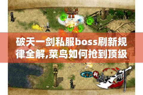 破天一剑私服boss刷新规律全解,菜鸟如何抢到顶级装备?