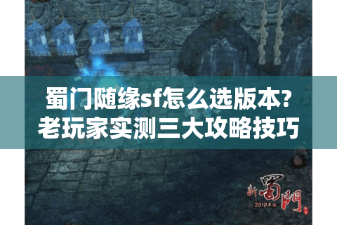 蜀门随缘sf怎么选版本?老玩家实测三大攻略技巧