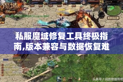 私服魔域修复工具终极指南,版本兼容与数据恢复难题破解