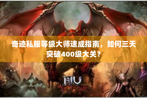 奇迹私服等级大师速成指南，如何三天突破400级大关？