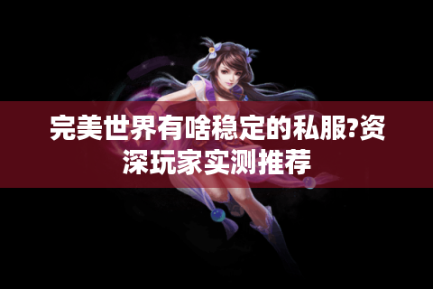 完美世界有啥稳定的私服?资深玩家实测推荐