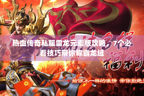 热血传奇私服雷龙元素版攻略，7个必看技巧带你称霸龙域