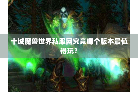 十城魔兽世界私服网究竟哪个版本最值得玩？