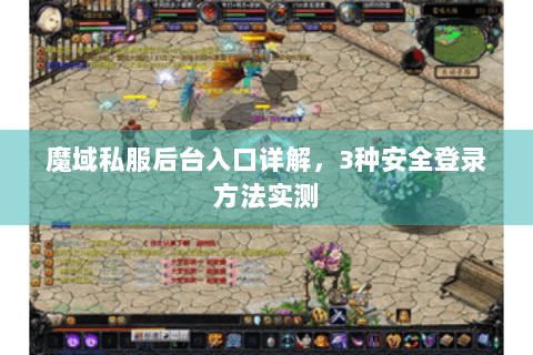 魔域私服后台入口详解，3种安全登录方法实测