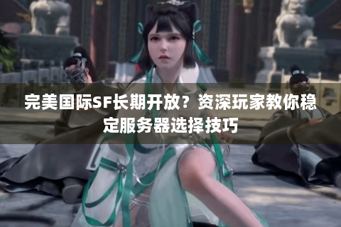 完美国际SF长期开放？资深玩家教你稳定服务器选择技巧