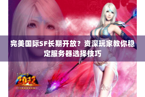完美国际SF长期开放？资深玩家教你稳定服务器选择技巧