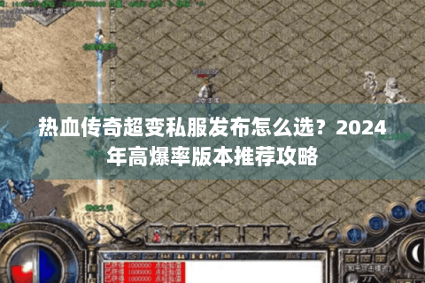 热血传奇超变私服发布怎么选？2024年高爆率版本推荐攻略