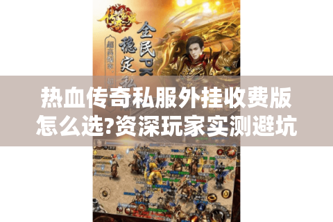 热血传奇私服外挂收费版怎么选?资深玩家实测避坑指南