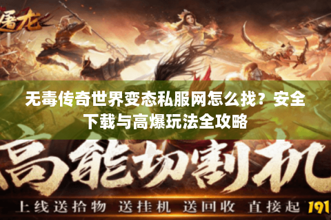 无毒传奇世界变态私服网怎么找？安全下载与高爆玩法全攻略