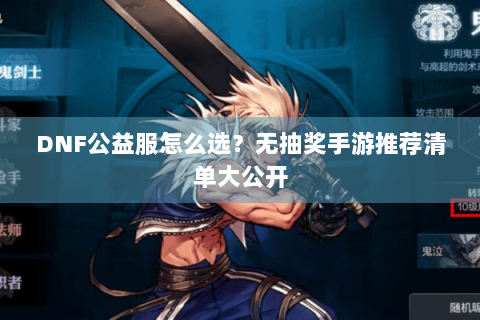 DNF公益服怎么选？无抽奖手游推荐清单大公开