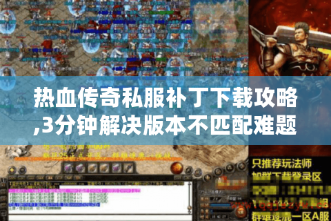 热血传奇私服补丁下载攻略,3分钟解决版本不匹配难题