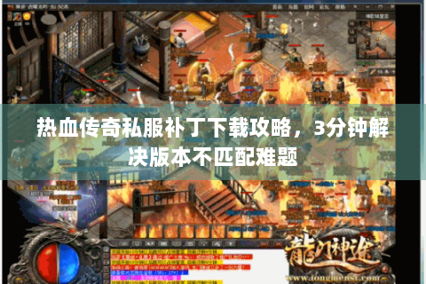 热血传奇私服补丁下载攻略，3分钟解决版本不匹配难题