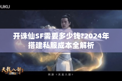 开诛仙SF需要多少钱?2024年搭建私服成本全解析