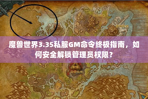 魔兽世界3.35私服GM命令终极指南，如何安全解锁管理员权限？