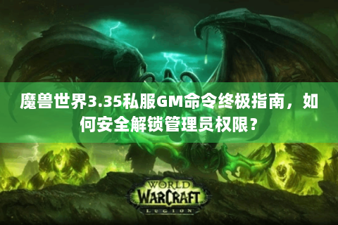 魔兽世界3.35私服GM命令终极指南，如何安全解锁管理员权限？