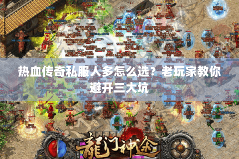 热血传奇私服人多怎么选？老玩家教你避开三大坑