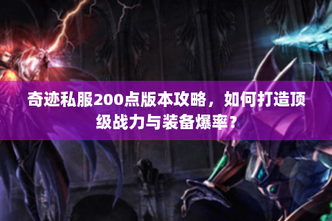 奇迹私服200点版本攻略，如何打造顶级战力与装备爆率？