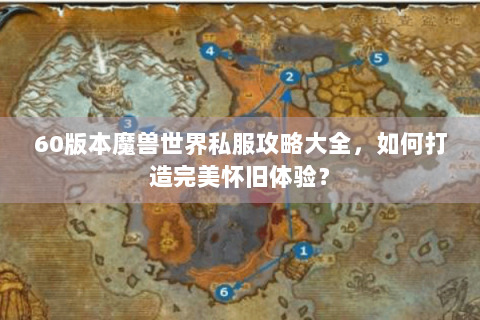 60版本魔兽世界私服攻略大全，如何打造完美怀旧体验？