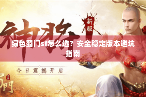 绿色蜀门sf怎么选？安全稳定版本避坑指南