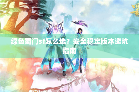 绿色蜀门sf怎么选？安全稳定版本避坑指南