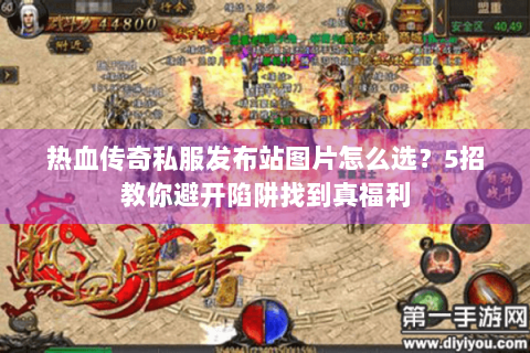 热血传奇私服发布站图片怎么选？5招教你避开陷阱找到真福利