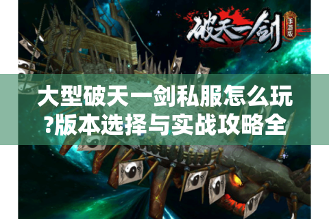 大型破天一剑私服怎么玩?版本选择与实战攻略全指南