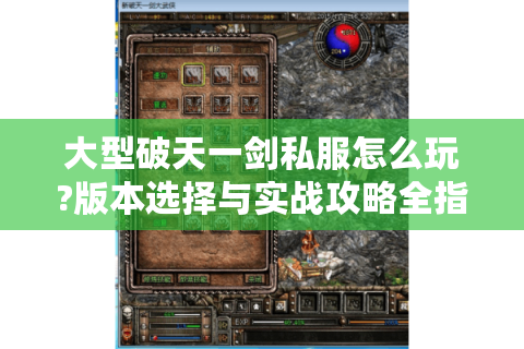 大型破天一剑私服怎么玩?版本选择与实战攻略全指南