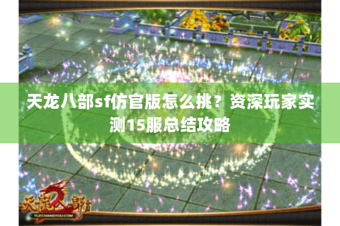 天龙八部sf仿官版怎么挑？资深玩家实测15服总结攻略