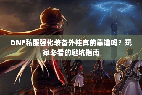 DNF私服强化装备外挂真的靠谱吗？玩家必看的避坑指南