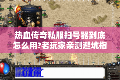 热血传奇私服扫号器到底怎么用?老玩家亲测避坑指南