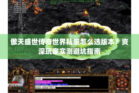 傲天盛世传奇世界私服怎么选版本？资深玩家实测避坑指南