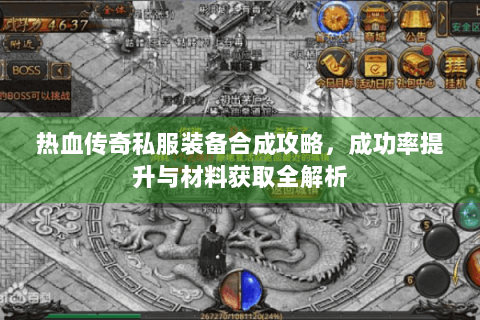 热血传奇私服装备合成攻略，成功率提升与材料获取全解析