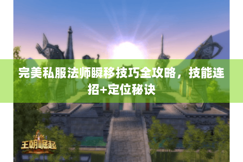 完美私服法师瞬移技巧全攻略，技能连招+定位秘诀